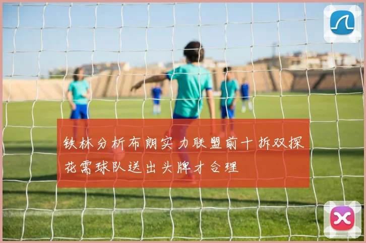 铁林分析布朗实力联盟前十拆双探花需球队送出头牌才合理