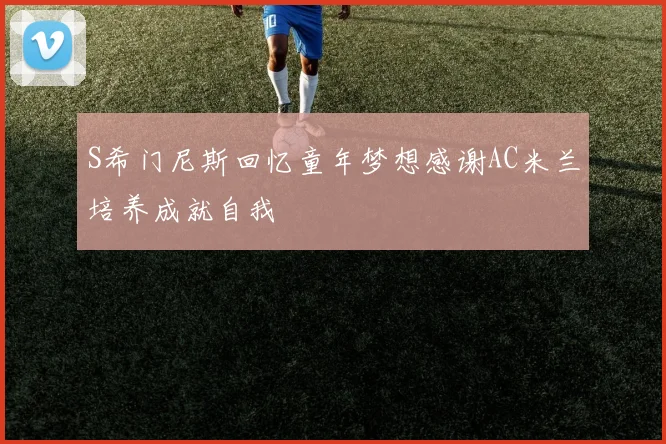S希门尼斯回忆童年梦想感谢AC米兰培养成就自我