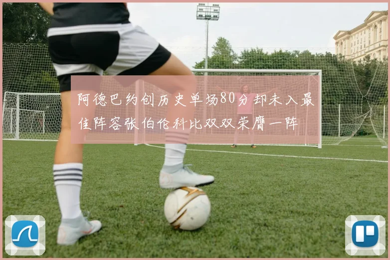 阿德巴约创历史单场80分却未入最佳阵容张伯伦科比双双荣膺一阵