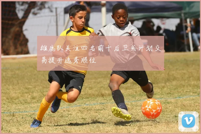 雄鹿队关注四名前十后卫或计划交易提升选秀顺位