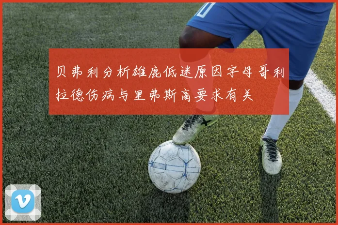 贝弗利分析雄鹿低迷原因字母哥利拉德伤病与里弗斯高要求有关