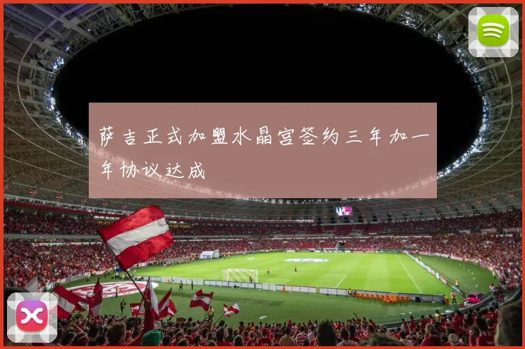 萨吉正式加盟水晶宫签约三年加一年协议达成