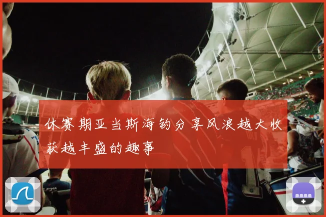 休赛期亚当斯海钓分享风浪越大收获越丰盛的趣事