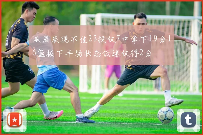 浓眉表现不佳23投仅7中拿下19分16篮板下半场状态低迷仅得2分