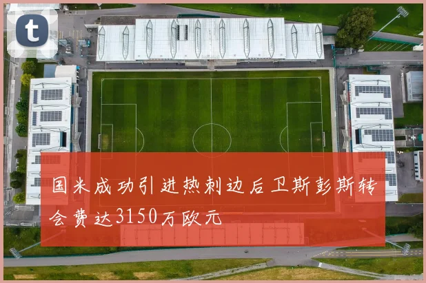 国米成功引进热刺边后卫斯彭斯转会费达3150万欧元