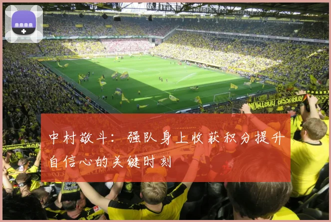 中村敬斗：强队身上收获积分提升自信心的关键时刻
