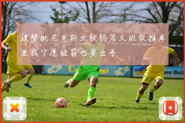 追梦批尼克斯太软弱若文班敢推库里我宁愿被罚也要出手