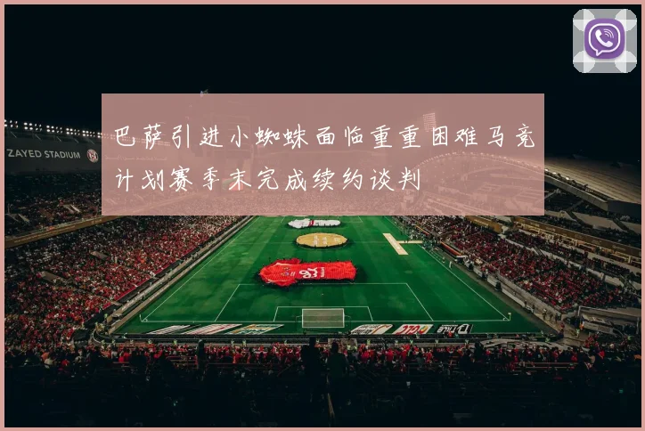巴萨引进小蜘蛛面临重重困难马竞计划赛季末完成续约谈判