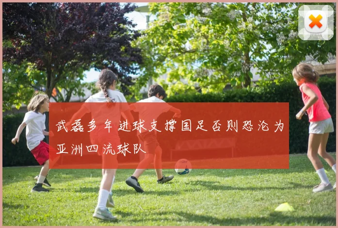 武磊多年进球支撑国足否则恐沦为亚洲四流球队