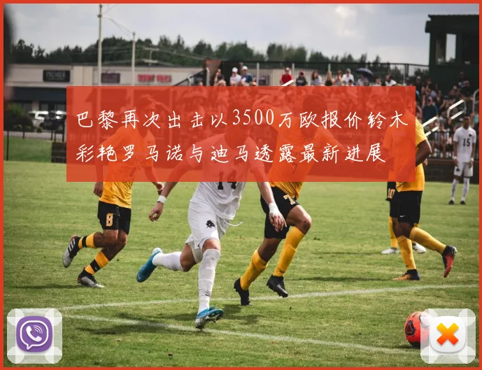 巴黎再次出击以3500万欧报价铃木彩艳罗马诺与迪马透露最新进展