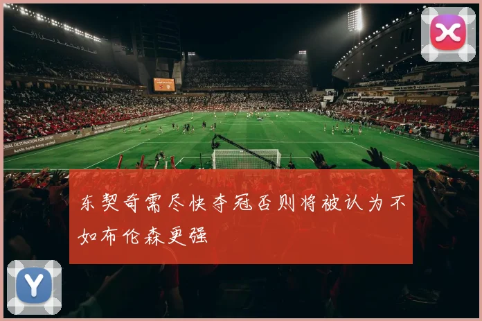 东契奇需尽快夺冠否则将被认为不如布伦森更强