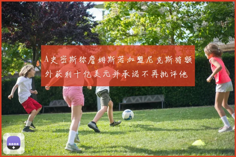 A史密斯称詹姆斯若加盟尼克斯将额外获利十亿美元并承诺不再批评他